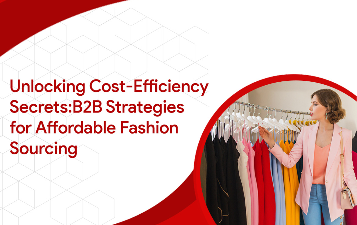 Unlocking Cost Efficiency Secrets: B2B Strategies for Affordable Fashion Sourcing