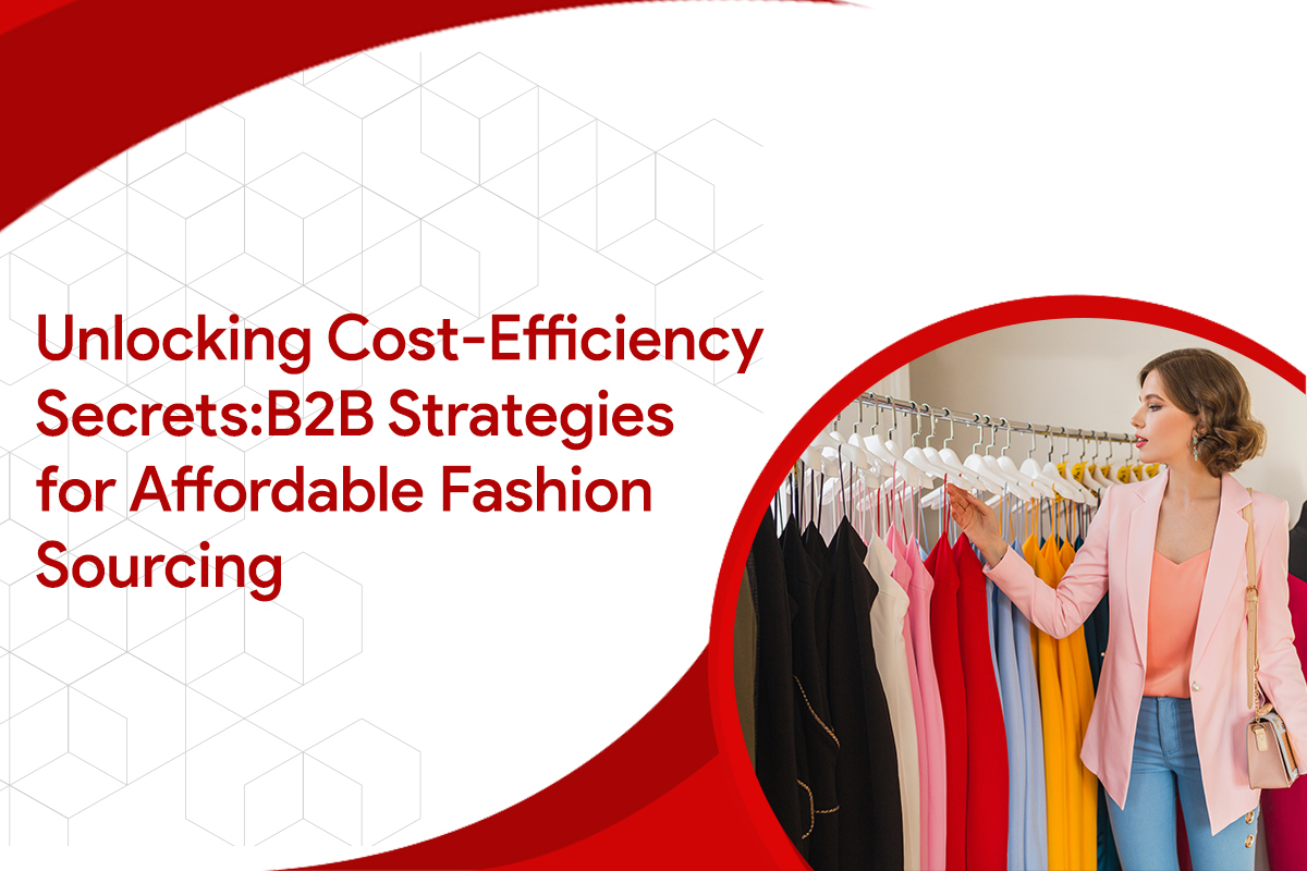 Unlocking Cost Efficiency Secrets: B2B Strategies for Affordable Fashion Sourcing